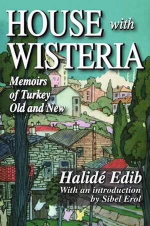 House with Wisteria: Memoirs of Turkey Old and New de Halide Edib