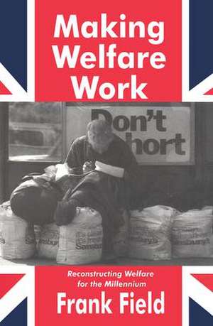 Making Welfare Work: Reconstructing Welfare for the Millennium de Frank Field