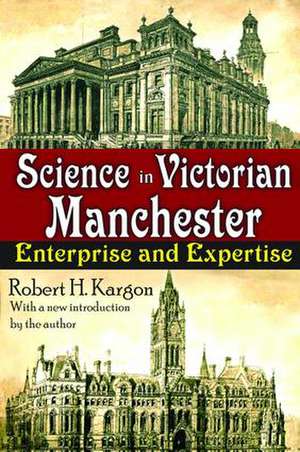 Science in Victorian Manchester: Enterprise and Expertise de Robert Kargon