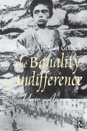 The Banality of Indifference: Zionism and the Armenian Genocide de Yair Auron