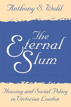 The Eternal Slum: Housing and Social Policy in Victorian London de Anthony Wohl