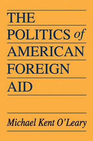 The Politics of American Foreign Aid de Michael O'Leary