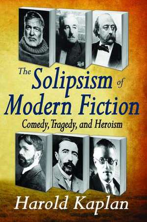 The Solipsism of Modern Fiction: Comedy, Tragedy, and Heroism de Harold Kaplan