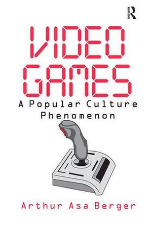 Video Games: A Popular Culture Phenomenon de Arthur Asa Berger