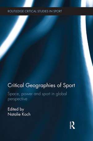 Critical Geographies of Sport: Space, Power and Sport in Global Perspective de Natalie Koch