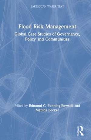 Flood Risk Management: Global Case Studies of Governance, Policy and Communities de Edmund C. Penning-Rowsell