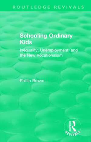 Routledge Revivals: Schooling Ordinary Kids (1987): Inequality, Unemployment, and the New Vocationalism de Phillip Brown