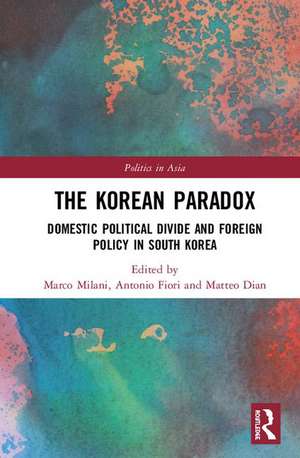 The Korean Paradox: Domestic Political Divide and Foreign Policy in South Korea de Marco Milani