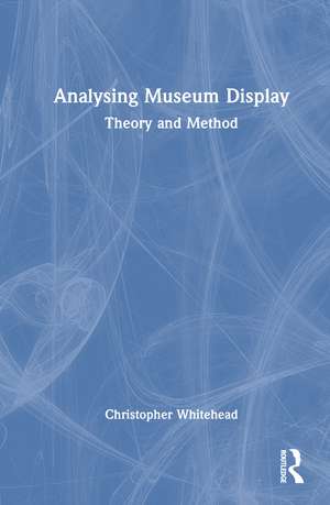 Analysing Museum Display: Theory and Method de Christopher Whitehead