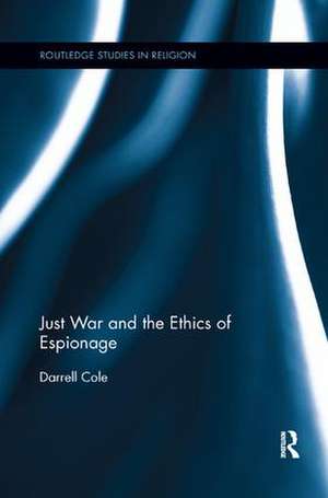 Just War and the Ethics of Espionage de Darrell Cole