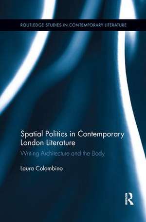 Spatial Politics in Contemporary London Literature: Writing Architecture and the Body de Laura Colombino