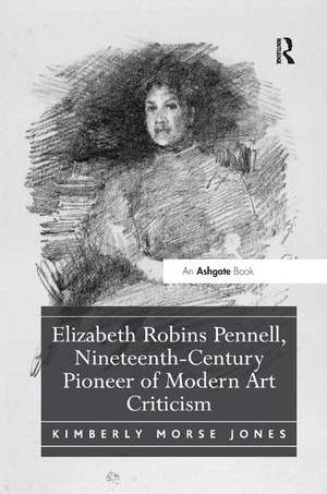 Elizabeth Robins Pennell, Nineteenth-Century Pioneer of Modern Art Criticism de Kimberly Morse Jones