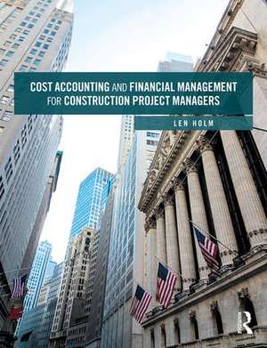 Cost Accounting and Financial Management for Construction Project Managers de Len Holm