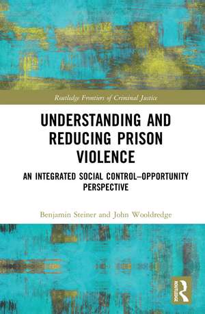 Understanding and Reducing Prison Violence: An Integrated Social Control-Opportunity Perspective de Benjamin Steiner