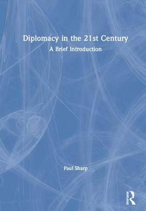 Diplomacy in the 21st Century: A Brief Introduction de Paul Sharp