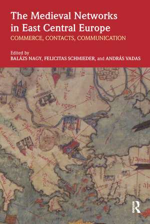 The Medieval Networks in East Central Europe: Commerce, Contacts, Communication de Balazs Nagy