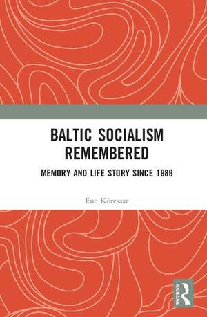 Baltic Socialism Remembered: Memory and Life Story since 1989 de Ene Kõresaar