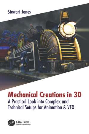 Mechanical Creations in 3D: A Practical Look into Complex and Technical Setups for Animation & VFX de Stewart Jones