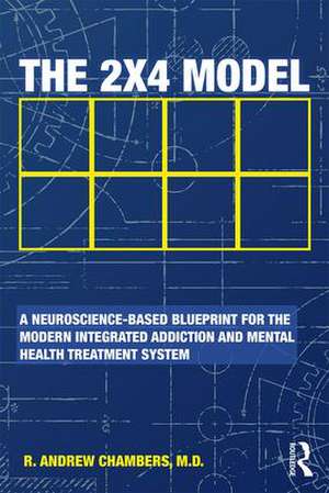 The 2 x 4 Model: A Neuroscience-Based Blueprint for the Modern Integrated Addiction and Mental Health Treatment System de Robert Andrew Chambers