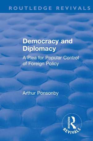 Revival: Democracy and Diplomacy (1915): A Plea for Popular Control of Foreign Policy de Arthur Ponsonby