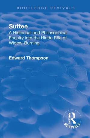 Revival: Suttee (1928): A Historical and Philosophical Enquiry Into the Hindu Rite of Widow-Burning de Edward John Thompson