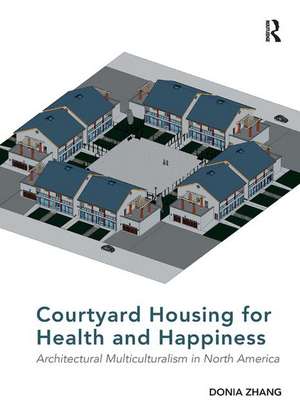 Courtyard Housing for Health and Happiness: Architectural Multiculturalism in North America de Donia Zhang