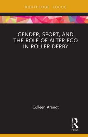 Gender, Sport, and the Role of Alter Ego in Roller Derby de Colleen Arendt