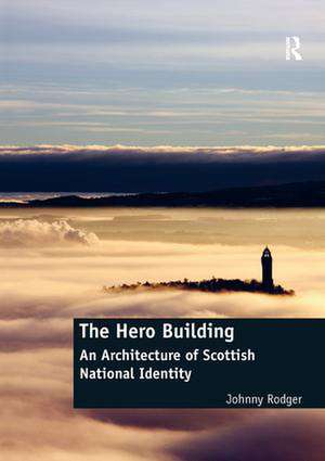 The Hero Building: An Architecture of Scottish National Identity de Johnny Rodger