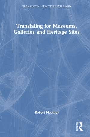 Translating for Museums, Galleries and Heritage Sites de Robert Neather