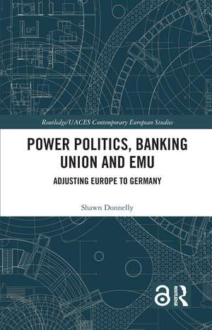 Power Politics, Banking Union and EMU: Adjusting Europe to Germany de Shawn Donnelly