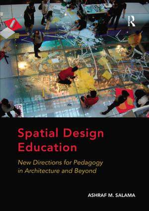 Spatial Design Education: New Directions for Pedagogy in Architecture and Beyond de Ashraf M. Salama