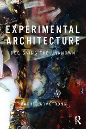 Experimental Architecture: Designing the Unknown de Rachel Armstrong