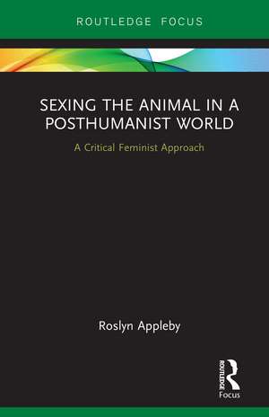 Sexing the Animal in a Post-Humanist World: A Critical Feminist Approach de Roslyn Appleby