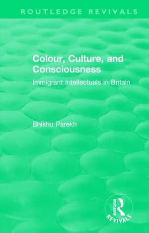 Routledge Revivals: Colour, Culture, and Consciousness (1974): Immigrant Intellectuals in Britain de Bhikhu Parekh