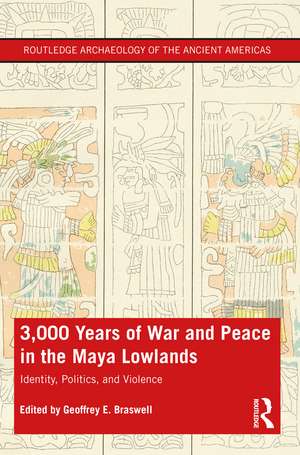 3,000 Years of War and Peace in the Maya Lowlands: Identity, Politics, and Violence de Geoffrey E. Braswell