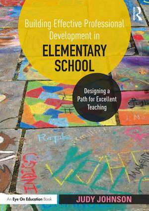 Building Effective Professional Development in Elementary School: Designing a Path for Excellent Teaching de Judy Johnson