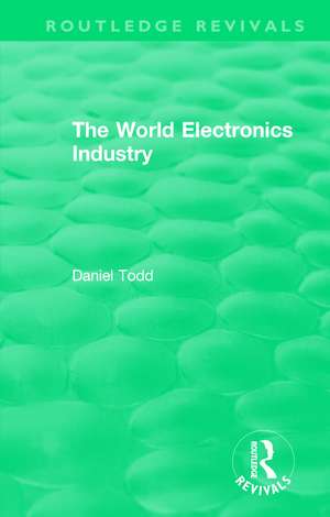 Routledge Revivals: The World Electronics Industry (1990) de Daniel Todd