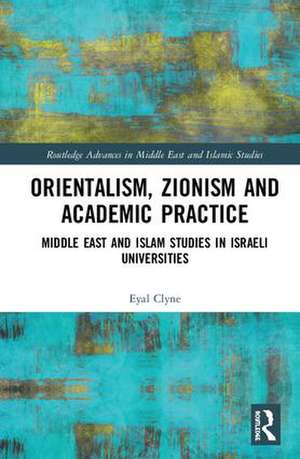 Orientalism, Zionism and Academic Practice: Middle East and Islam Studies in Israeli Universities de Eyal Clyne