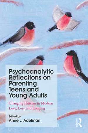 Psychoanalytic Reflections on Parenting Teens and Young Adults: Changing Patterns in Modern Love, Loss, and Longing de Anne J. Adelman