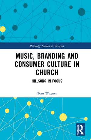 Music, Branding and Consumer Culture in Church: Hillsong in Focus de Tom Wagner