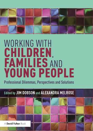 Working with Children, Families and Young People: Professional Dilemmas, Perspectives and Solutions de Jim Dobson