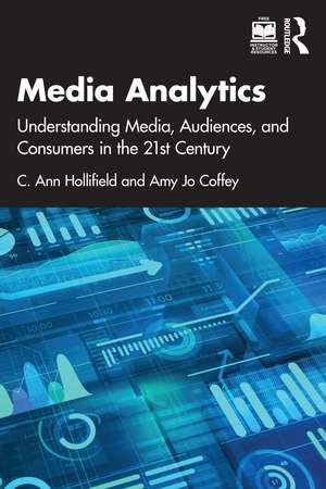 Media Analytics: Understanding Media, Audiences, and Consumers in the 21st Century de C. Ann Hollifield