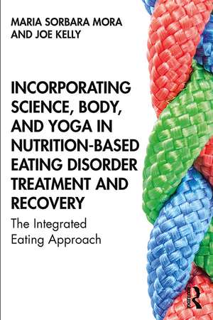 Incorporating Science, Body, and Yoga in Nutrition-Based Eating Disorder Treatment and Recovery: The Integrated Eating Approach de Maria Sorbara Mora