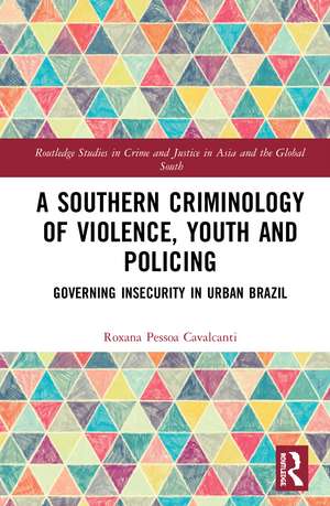 A Southern Criminology of Violence, Youth and Policing: Governing Insecurity in Urban Brazil de Roxana Pessoa Cavalcanti