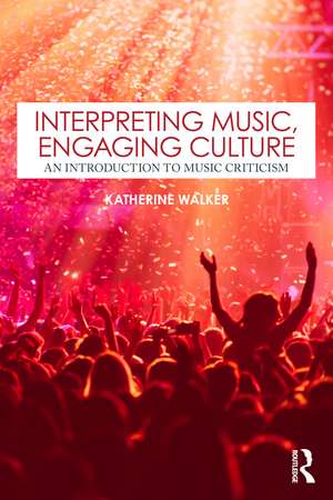 Interpreting Music, Engaging Culture: An Introduction to Music Criticism de Katherine Walker