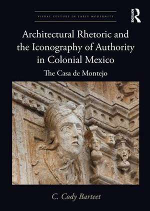 Architectural Rhetoric and the Iconography of Authority in Colonial Mexico: The Casa de Montejo de C. Cody Barteet