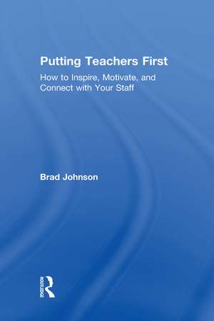 Putting Teachers First: How to Inspire, Motivate, and Connect with Your Staff de Brad Johnson