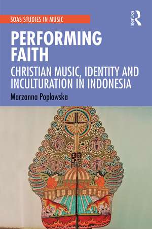 Performing Faith: Christian Music, Identity and Inculturation in Indonesia de Marzanna Poplawska