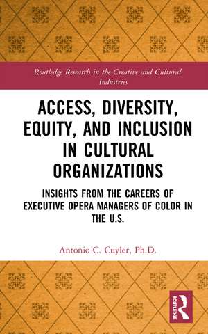 Access, Diversity, Equity and Inclusion in Cultural Organizations: Insights from the Careers of Executive Opera Managers of Color in the US de Antonio C. Cuyler