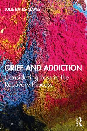 Grief and Addiction: Considering Loss in the Recovery Process de Julie Bates-Maves